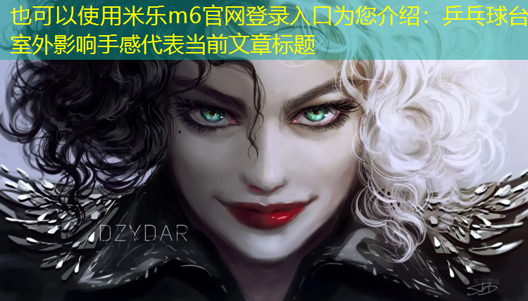 <strong>米乐m6官网登录入口为您介绍：乒乓球台室外影响手感</strong>
