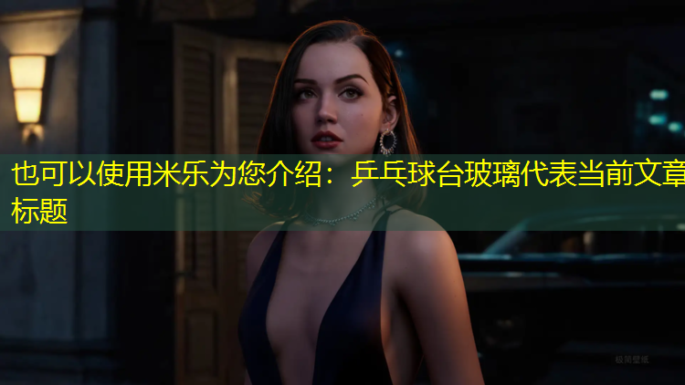 <strong>米乐为您介绍：乒乓球台玻璃</strong>